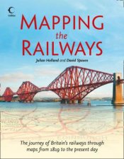 Mapping The Railways The Journey of Britains Railways Through MapsFrom 1819 to the Present Day