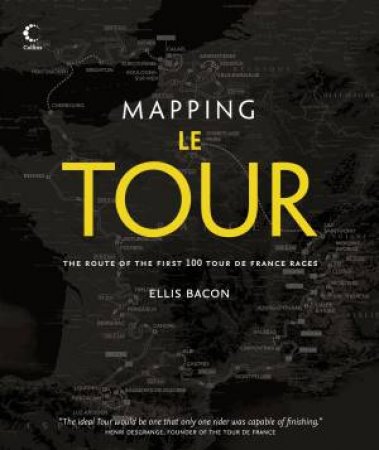 Mapping Le Tour: The Journey of the First 100 Tour de France Races by Ellis Bacon