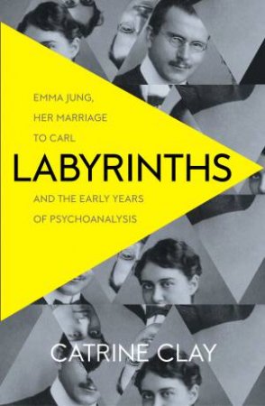 Labyrinths: Emma Jung, Her Marriage To Carl And The Early Years Of Psychoanalysis by Catrine Clay