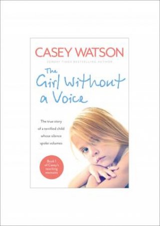 The Girl Without a Voice: The True Story of a Terrified Child Whose Silence Spoke Volumes by Casey Watson