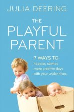 The Playful Parent 7 Ways to Happier Calmer More Creative Days withYour UnderFives