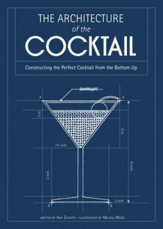 The Architecture of the Cocktail: Constructing the Perfect Cocktail fromthe Bottom Up by Amy Zavatto