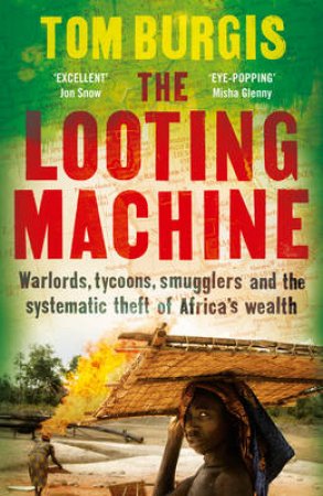 The Looting Machine: Warlords, Tycoons, Smugglers and the Systematic Theft of Africa's Wealth by Tom Burgis