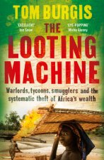 The Looting Machine Warlords Tycoons Smugglers and the Systematic Theft of Africas Wealth