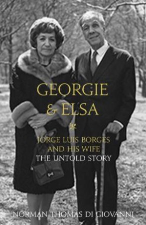 Georgie and Elsa: Jorge Luis Borges and His Wife: The Untold Story by Norman Thomas di Giovanni