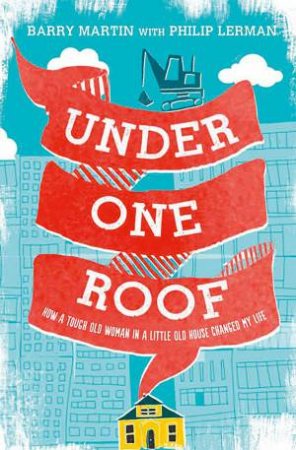 Under One Roof: How a Tough Old Woman in a Little Old House Changed My Life by Philip Lerman & Barry Martin