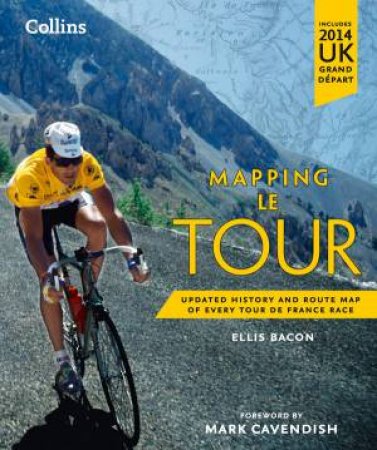 Mapping Le Tour: Updated History and Route Map of Every Tour de France Race by Ellis Bacon