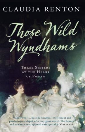 Those Wild Wyndhams: Three Sisters at the Heart of Power by Claudia Renton