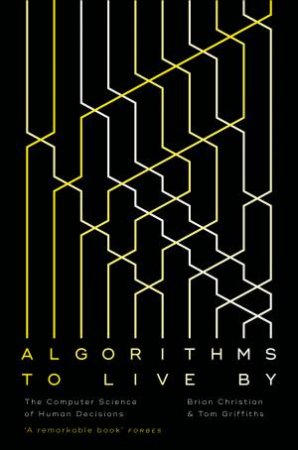 Algorithms To Live By by Brian Christian & Tom Griffiths