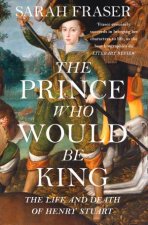 The Prince Who Would Be King The Life And Death Of Henry Stuart