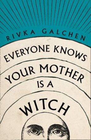 Everyone Knows Your Mother Is A Witch by Rivka Galchen
