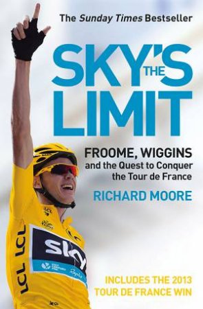 Sky's the Limit: Froome, Wiggins and the Quest to Conquer the Tour DeFrance [2013 Edition] by Richard Moore