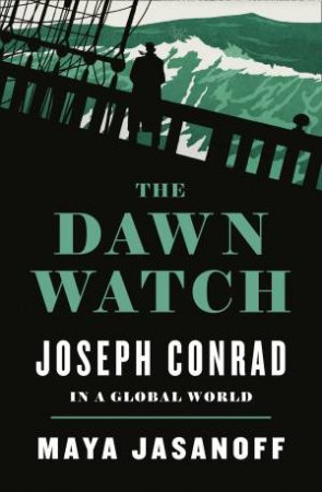 The Dawn Watch: Joseph Conrad and the Globalizing World by Maya Jasanoff