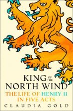 King of the North Wind The Life of Henry II in Five Acts