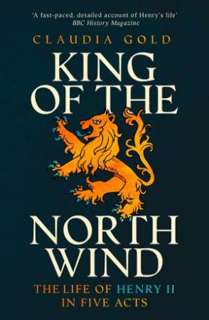 King Of The North Wind: The Life Of Henry II In Five Acts by Claudia Gold