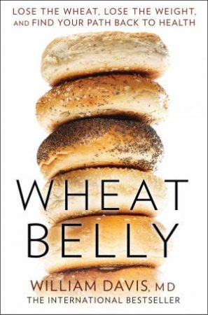 Wheat Belly: Lose the Wheat, Lose the Weight and Find Your Path Back to Health by William Davis