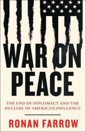 War On Peace: The End Of Diplomacy And The Decline Of American Influence by Ronan Farrow