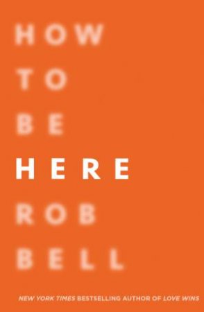How To Be Here by Rob Bell