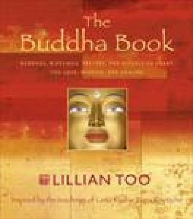 Buddha Book: Buddhas, Blessings, Prayers, and Rituals to Grant You Love, Wisdom and Healing by Lillian Too