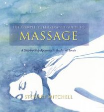 Complete Illustrated Guide Massage A Stepbystep Approach to the Healing Art Of Touch