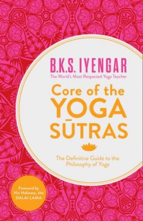 Core Of The Yoga Sutras: The Definitive Guide to the Philosophy of Yoga by B K S Iyengar