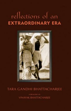 Reflections Of An Extraordinary Era by Tara Gandhi Bhattacharjee