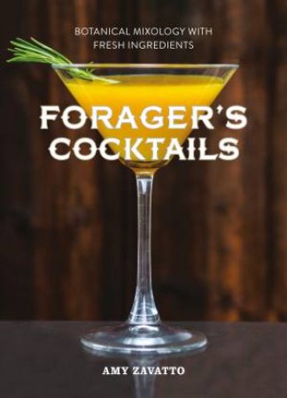 Wild Cocktails: The Forager's Guide To Mixology by Amy Zavatto