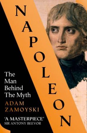 Napoleon: The Man Behind The Myth by Adam Zamoyski