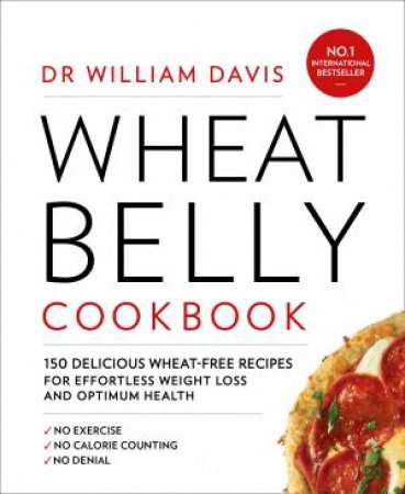 Wheat Belly Cookbook: 150 Delicious Wheat-Free Recipes For Effortless Weight Loss And Optimum Health by William Davis
