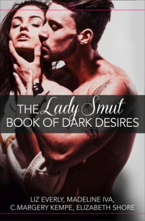 The Lady Smut Book of Dark Desires (An Anthology): HarperImpulse EroticRomance by Liz Everly