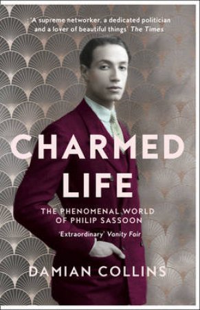 Charmed: The Phenomenal World Of Philip Sassoon by Damian Collins