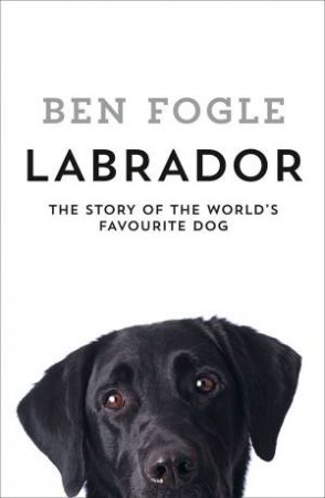 Labrador: The World's Favourite Dog by Ben Fogle