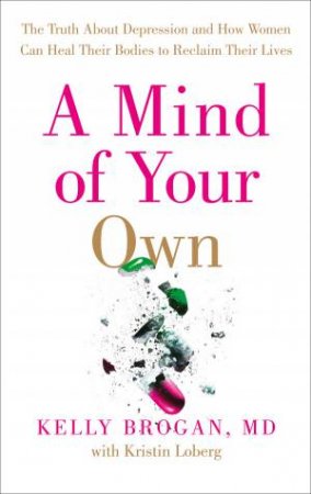A Mind of Your Own: What Women Can Do About Depression That MedicationCan't by Kelly Dr Brogan