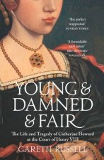 Young And Damned And Fair The Life And Tragedy Of Catherine Howard At The Court Of Henry VIII