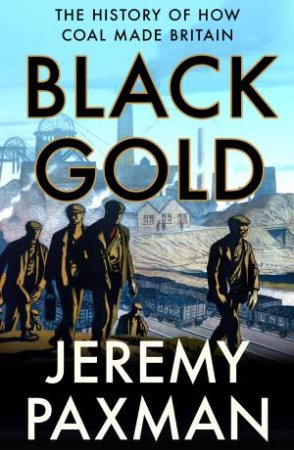 Black Gold: The History Of How Coal Made Britain by Jeremy Paxman