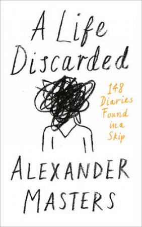 A Life Discarded: 148 Diaries Found in a Skip by Alexander Masters