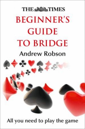 The Times Beginner's Guide to Bridge by Andrew Robson