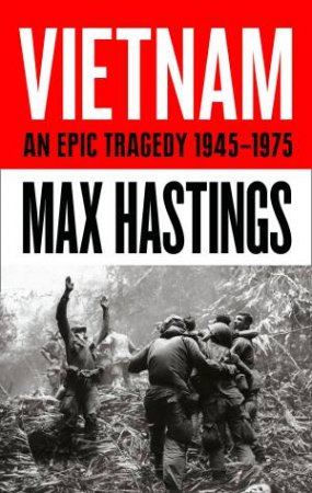 Vietnam: An Epic Tragedy: 1945-1975 by Max Hastings