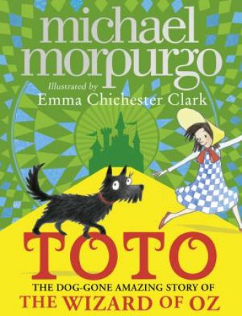 Toto: The Dog-Gone Amazing Story Of The Wizard Of Oz by Michael Morpurgo & Emma Chichester Clark
