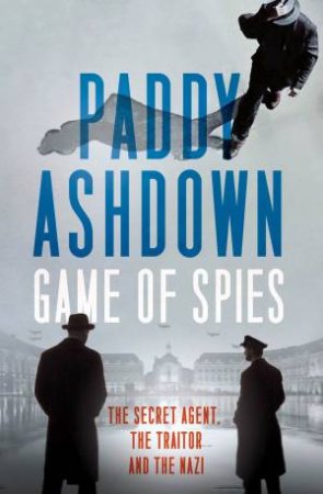 Game Of Spies: The Secret Agent, the Traitor and the Nazi, Bordeaux1942-1944 by Paddy Ashdown