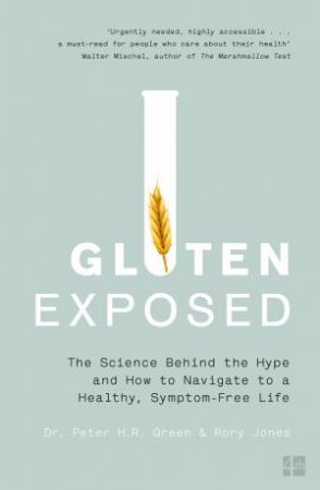 Gluten Exposed: The Science Behind The Hype And How To Navigate A Healthy, Symptom-free Life by Peter Green & Rory Jones
