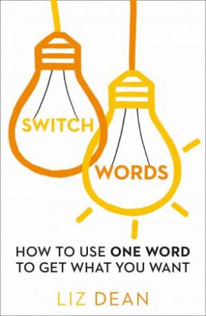 Switch Words: How To Use One Word Of Power And Get What You Want by Liz Dean