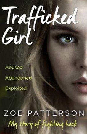 Trafficked Girl: Abused. Abandoned. Exploited. This Is My Story of Fighting Back. by Zoe Patterson & Jane Smith