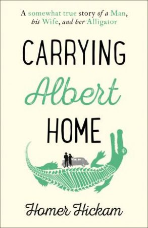 Carrying Albert Home: The Somewhat True Story of a Man, his Wife and herAlligator by Homer Hickam