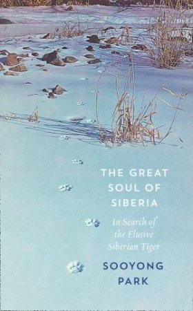 The Great Soul Of Siberia: In Search of the Elusive Siberian Tiger by Sooyong Park
