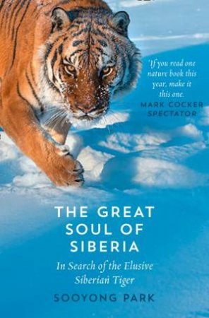 The Great Soul Of Siberia: In Search Of The Elusive Siberian Tiger by Sooyong Park