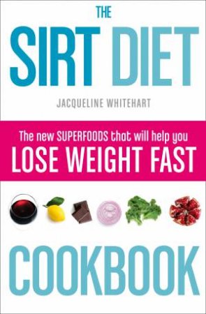 The Sirt Diet Cookbook: The New Superfoods That Will Help You Lose Weight Fast by Jacqueline Whitehart