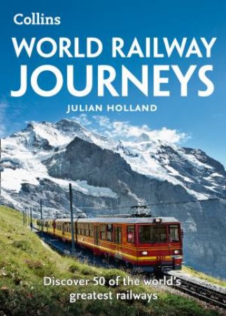 World Railway Journeys: Discover 50 Of The World's Greatest Railways by Julian Holland