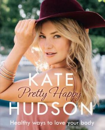 Pretty Happy: Healthy Ways to Love Your Body by Kate Hudson