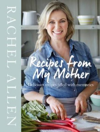 Recipes From My Mother: Delicious Recipes Filled With Memories by Rachel Allen